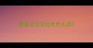 泰迪又拉又吐吃什么药