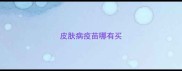 皮肤病疫苗哪有买