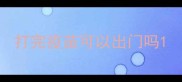 打完疫苗可以出门吗