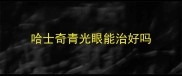 哈士奇青光眼能治好吗