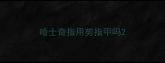 哈士奇指用剪指甲吗