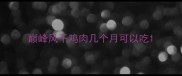 巅峰风干鸡肉几个月可以吃