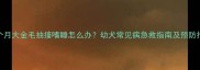 两个月大金毛抽搐嗜睡怎么办幼犬常见病急救指南及预防措施