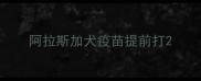 阿拉斯加犬疫苗提前打