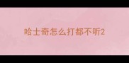 哈士奇怎么打都不听