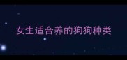 女生适合养的狗狗种类