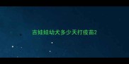 吉娃娃幼犬多少天打疫苗