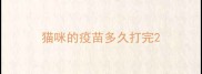 猫咪的疫苗多久打完