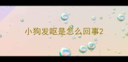 小狗发呕是怎么回事