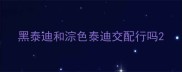 黑泰迪和淙色泰迪交配行吗