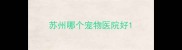 苏州哪个宠物医院好