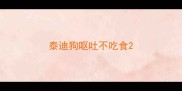 泰迪狗呕吐不吃食