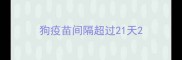 狗疫苗间隔超过21天