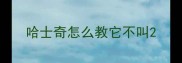 哈士奇怎么教它不叫