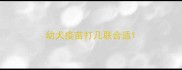 幼犬疫苗打几联合适