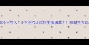 猫咪高冷不亲人5个绝招让你秒变撸猫高手附超全互动指南