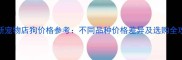 最新宠物店狗价格参考不同品种价格差异及选购全攻略
