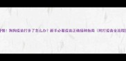 警惕狗狗疫苗打多了怎么办新手必看疫苗正确接种指南附打疫苗全流程图解