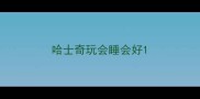 哈士奇玩会睡会好