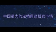 中国最大的宠物用品批发市场