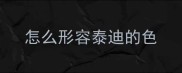 怎么形容泰迪的色