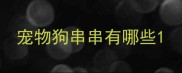 宠物狗串串有哪些