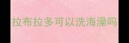 拉布拉多可以洗海澡吗