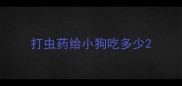 打虫药给小狗吃多少