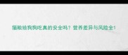 猫粮给狗狗吃真的安全吗营养差异与风险全