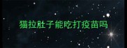 猫拉肚子能吃打疫苗吗