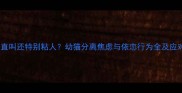 猫咪一直叫还特别粘人幼猫分离焦虑与依恋行为全及应对指南
