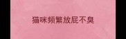 猫咪频繁放屁不臭