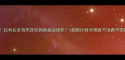 救命拉布拉多每天狂吃狗粮差点撑死3招教你科学喂食不浪费不伤胃