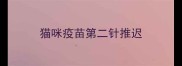 猫咪疫苗第二针推迟