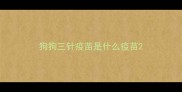 狗狗三针疫苗是什么疫苗