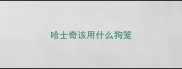 哈士奇该用什么狗笼