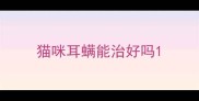 猫咪耳螨能治好吗
