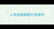 人有皮肤病能打疫苗吗