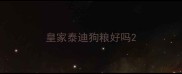 皇家泰迪狗粮好吗