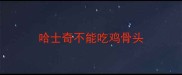 哈士奇不能吃鸡骨头