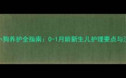 不满月小狗养护全指南0-1月龄新生儿护理要点与注意事项