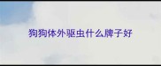 狗狗体外驱虫什么牌子好