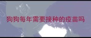 狗狗每年需要接种的疫苗吗