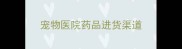 宠物医院药品进货渠道