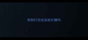 狗狗打完疫苗能吃糖吗