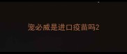 宠必威是进口疫苗吗