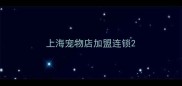 上海宠物店加盟连锁