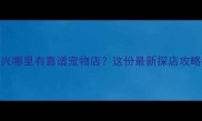 北京大兴哪里有靠谱宠物店这份最新探店攻略请收好