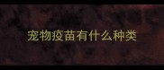 宠物疫苗有什么种类