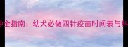 狗狗疫苗接种全指南幼犬必做四针疫苗时间表与科学护理要点